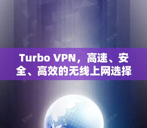 Turbo VPN,高速、安全、高效的无线上网选择 Turbo VPN,高速、安全、高效的无线上网选择
