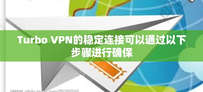 Turbo VPN的稳定连接可以通过以下步骤进行确保