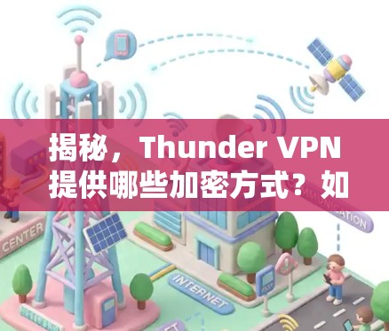 揭秘，Thunder VPN 提供哪些加密方式？如何选择最适合你自己的网络连接？