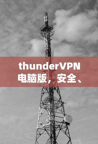 thunderVPN电脑版,安全、便捷、高效,为您的网络保驾护航 thunderVPN电脑版,安全、便捷、高效,为您的网络保驾护航