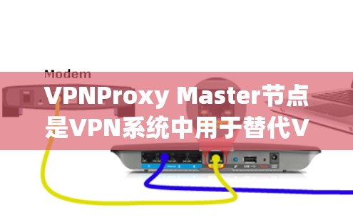 VPNProxy Master节点是VPN系统中用于替代VPN服务器的重要组件，其主要功能包括加密数据传输、数据转换和连接到实际VPN服务器。以下是对Proxy Master节点的详细分析和解释
