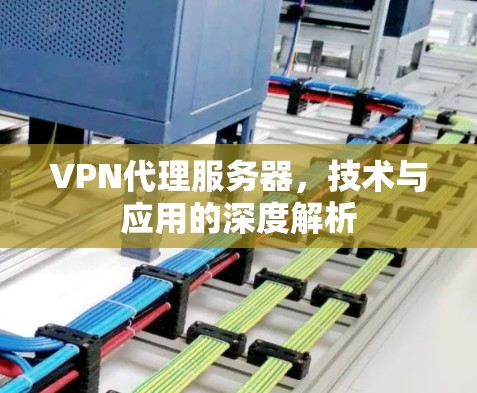 VPN代理服务器,技术与应用的深度解析 VPN代理服务器,技术与应用的深度解析