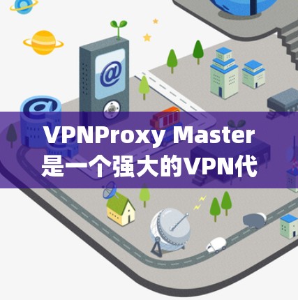 VPNProxy Master是一个强大的VPN代理工具，可以帮助用户绕过VPN的限制，特别是在多个VPN连接之间切换。以下是对这个工具的详细介绍和推荐