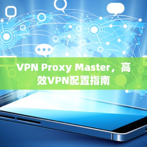 VPN Proxy Master,高效VPN配置指南 VPN Proxy Master,高效VPN配置指南