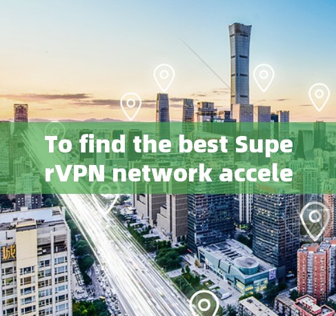 To find the best SuperVPN network acceleration service,follow this organized approach: To find the best SuperVPN network acceleration service,follow this organized approach:
