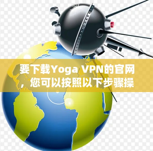 要下载Yoga VPN的官网,您可以按照以下步骤操作 要下载Yoga VPN的官网,您可以按照以下步骤操作