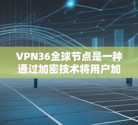 VPN36全球节点是一种通过加密技术将用户加密传输网络设备的软件服务，帮助用户访问外部网站，同时保护数据不被泄露。以下是详细的总结