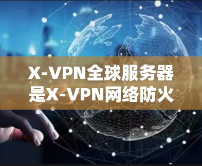 X-VPN全球服务器是X-VPN网络防火墙软件的一个重要功能,它允许用户访问任何国家的服务器。以下是关于X-VPN全球服务器的详细信息 X-VPN全球服务器是X-VPN网络防火墙软件的一个重要功能,它允许用户访问任何国家的服务器。以下是关于X-VPN全球服务器的详细信息
