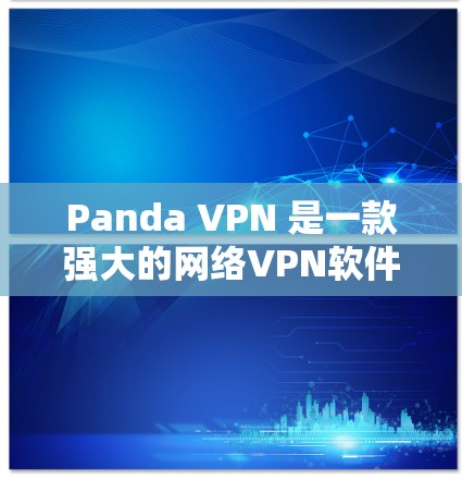 Panda VPN 是一款强大的网络VPN软件，专为普通用户设计，提供功能全面、安全可靠的服务。以下是关于如何下载和使用Panda VPN的详细步骤