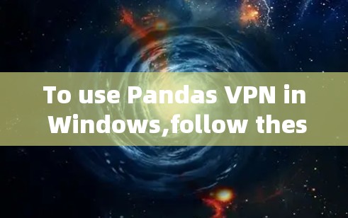 To use Pandas VPN in Windows,follow these organized steps: