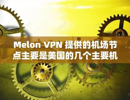 Melon VPN 提供的机场节点主要是美国的几个主要机场，这些机场通常提供了VPN服务，方便用户进行在线娱乐、视频会议等。以下是具体的机场节点信息