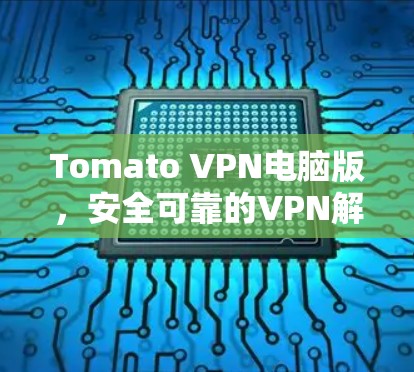 Tomato VPN电脑版，安全可靠的VPN解决方案