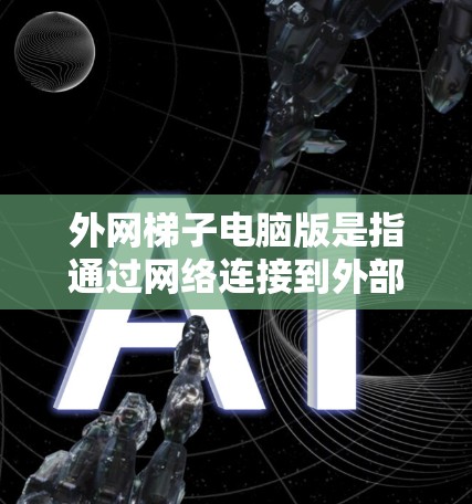 外网梯子电脑版是指通过网络连接到外部服务器运行个人电脑的软件。以下是对该概念的概述和解决方案