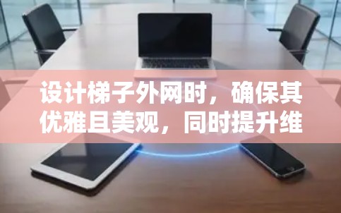 设计梯子外网时，确保其优雅且美观，同时提升维护便利性。以下是设计要点