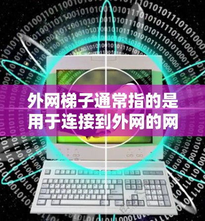 外网梯子通常指的是用于连接到外网的网络设备，如路由器或交换机。以下是其使用的步骤