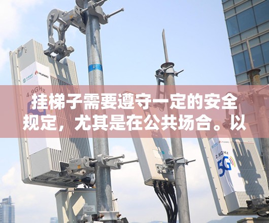 挂梯子需要遵守一定的安全规定，尤其是在公共场合。以下是挂梯子的正确步骤和注意事项