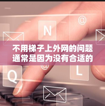 不用梯子上外网的问题通常是因为没有合适的设备来连接，例如没有连接到外部网络的设备。如果用户想不用梯子上外网，可以通过以下几种方式来实现