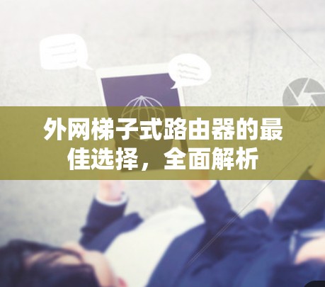 外网梯子式路由器的最佳选择，全面解析