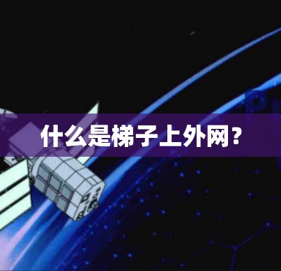 什么是梯子上外网？