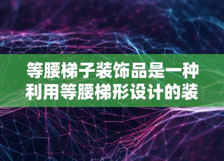 等腰梯子装饰品是一种利用等腰梯形设计的装饰品，常用于等外网中，以达到美观和协调的效果。以下是详细的步骤说明