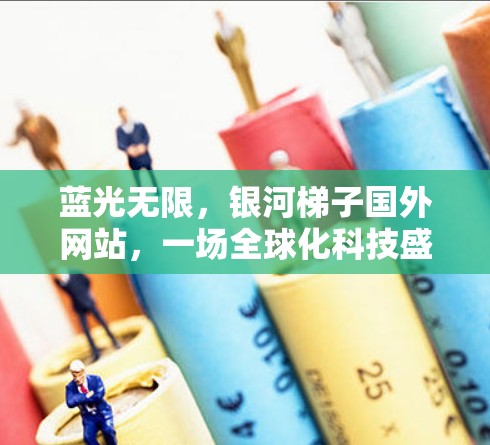 蓝光无限，银河梯子国外网站，一场全球化科技盛宴