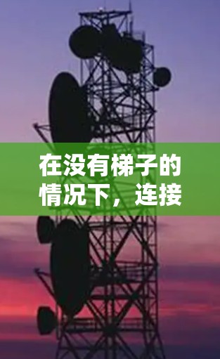在没有梯子的情况下,连接到外网可以通过多种方法实现,以下是详细的步骤 在没有梯子的情况下,连接到外网可以通过多种方法实现,以下是详细的步骤