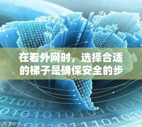 在看外网时，选择合适的梯子是确保安全的步骤。以下是一些关键点，帮助你选择合适的梯子