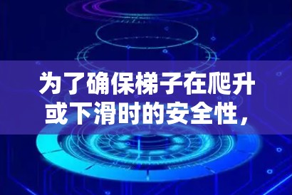 为了确保梯子在爬升或下滑时的安全性，以下是一些关键建议