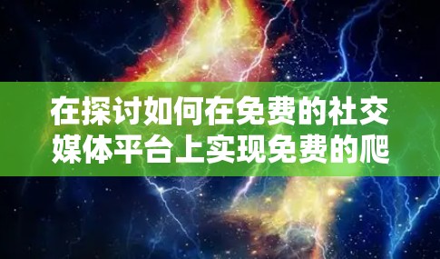 在探讨如何在免费的社交媒体平台上实现免费的爬取其他平台内容时，可以按照以下步骤进行