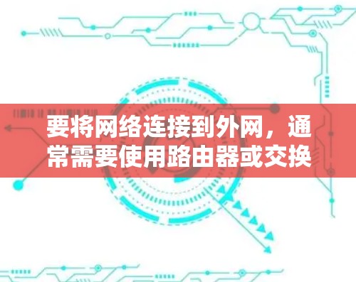 要将网络连接到外网，通常需要使用路由器或交换机来连接两个网络。以下是一些常见的方法