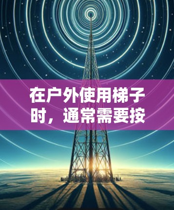 在户外使用梯子时，通常需要按照以下步骤进行