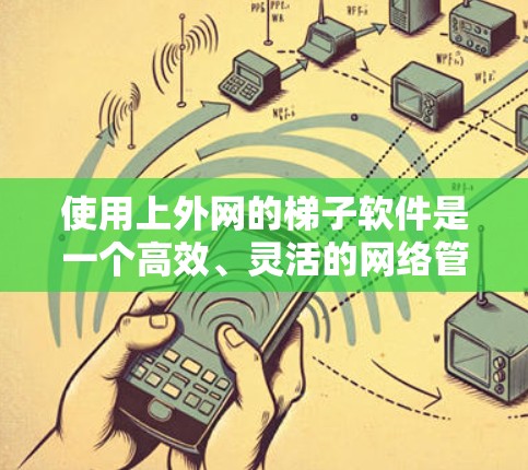 使用上外网的梯子软件是一个高效、灵活的网络管理工具，能够帮助用户更好地配置和管理设备。以下是使用梯子软件的详细步骤和注意事项