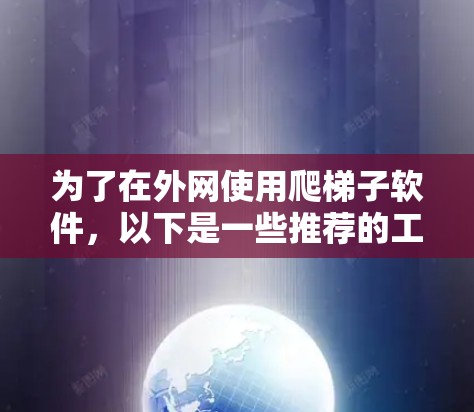为了在外网使用爬梯子软件，以下是一些推荐的工具，每种工具的用途、适合用户、配置方法以及优缺点的详细说明