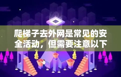 爬梯子去外网是常见的安全活动，但需要注意以下几点