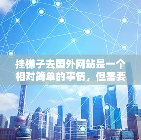 挂梯子去国外网站是一个相对简单的事情，但需要注意以下几点