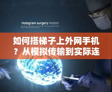 如何搭梯子上外网手机？从模拟传输到实际连接