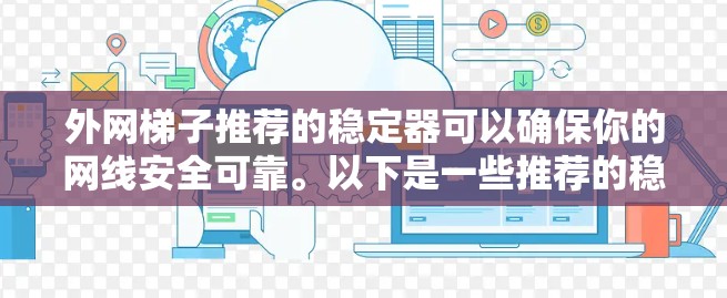 外网梯子推荐的稳定器可以确保你的网线安全可靠。以下是一些推荐的稳定器品牌和产品，供你参考