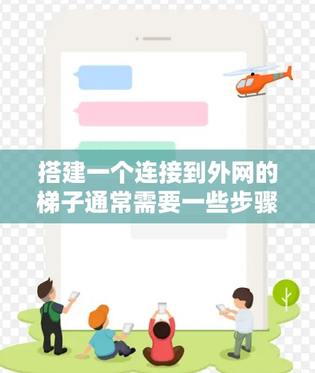 搭建一个连接到外网的梯子通常需要一些步骤，以下是一步步的指南