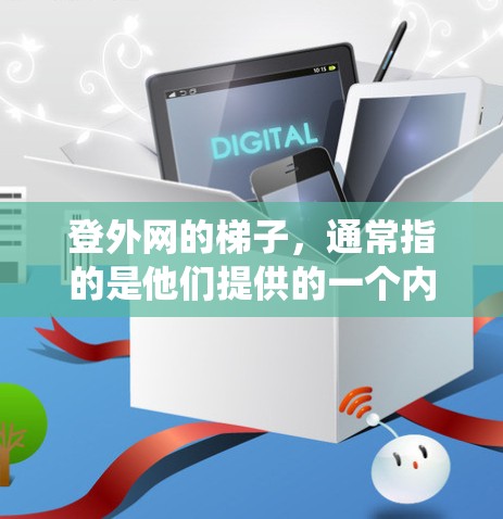 登外网的梯子，通常指的是他们提供的一个内容管理系统或情感营销工具，用于优化网站内容，提升用户体验，从而帮助他们达到登顶目标。具体来说，这可能包括