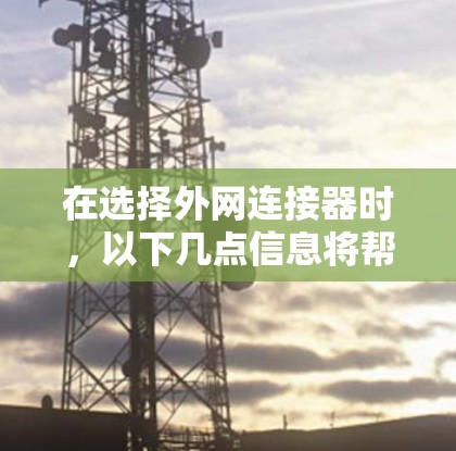 在选择外网连接器时，以下几点信息将帮助你做出明智的决策
