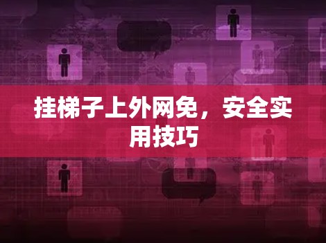 挂梯子上外网免，安全实用技巧