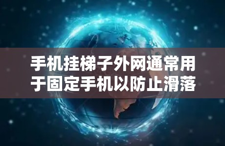 手机挂梯子外网通常用于固定手机以防止滑落。以下是一些常见方法和步骤