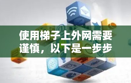 使用梯子上外网需要谨慎，以下是一步步的指南