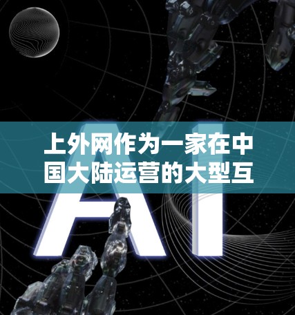 上外网作为一家在中国大陆运营的大型互联网企业，为了保障用户安全和隐私，必须遵守并遵守中国的网络安全法和个人信息保护法等相关法律法规。这些规定要求企业对用户的数据进行严格保护，防止被恶意软件或病毒攻击
