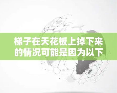 梯子在天花板上掉下来的情况可能是因为以下几个原因