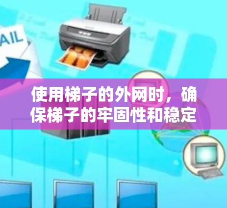 使用梯子的外网时，确保梯子的牢固性和稳定性至关重要。以下是一些建议，帮助您更好地使用梯子的外网