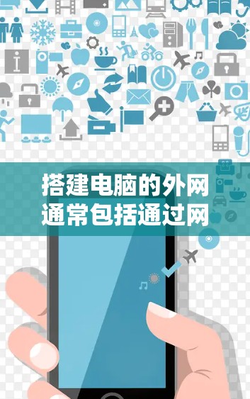 搭建电脑的外网通常包括通过网络连接到服务器，这可以通过以下步骤进行