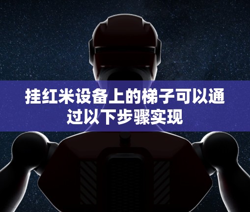 挂红米设备上的梯子可以通过以下步骤实现