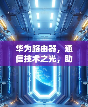 华为路由器，通信技术之光，助力智能未来