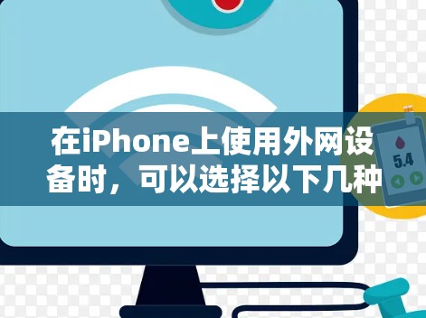 在iPhone上使用外网设备时，可以选择以下几种适合的外网设备和软件